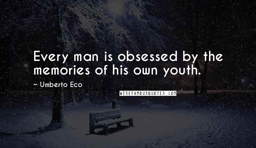 Umberto Eco Quotes: Every man is obsessed by the memories of his own youth.