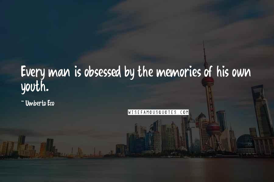 Umberto Eco Quotes: Every man is obsessed by the memories of his own youth.