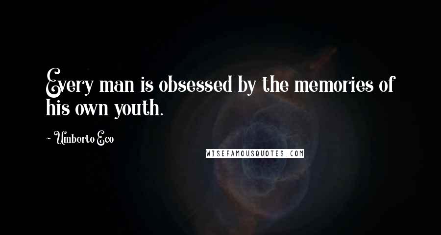 Umberto Eco Quotes: Every man is obsessed by the memories of his own youth.