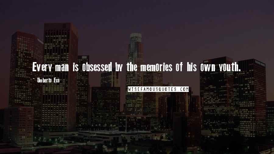 Umberto Eco Quotes: Every man is obsessed by the memories of his own youth.
