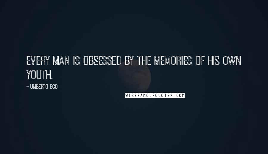 Umberto Eco Quotes: Every man is obsessed by the memories of his own youth.