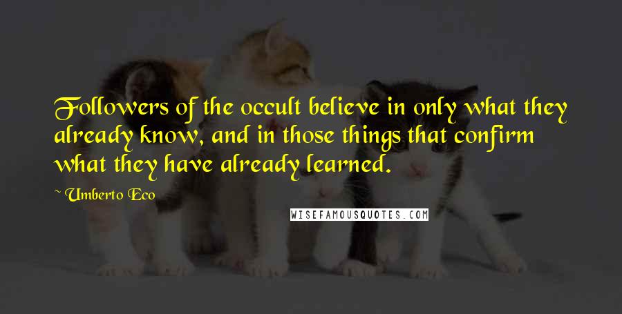 Umberto Eco Quotes: Followers of the occult believe in only what they already know, and in those things that confirm what they have already learned.