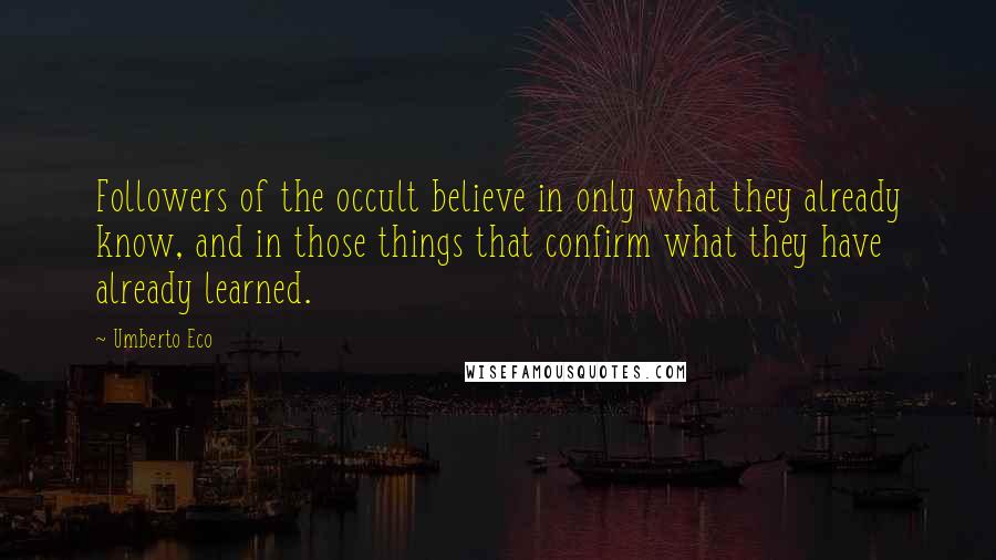 Umberto Eco Quotes: Followers of the occult believe in only what they already know, and in those things that confirm what they have already learned.