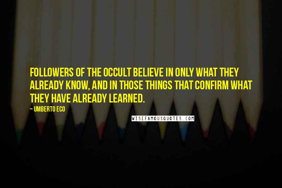 Umberto Eco Quotes: Followers of the occult believe in only what they already know, and in those things that confirm what they have already learned.