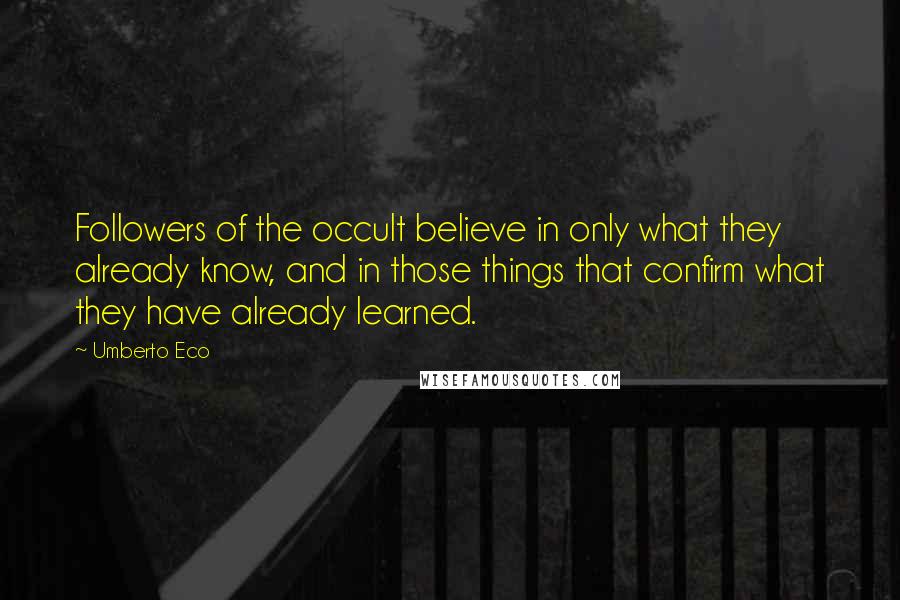 Umberto Eco Quotes: Followers of the occult believe in only what they already know, and in those things that confirm what they have already learned.