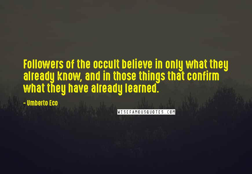 Umberto Eco Quotes: Followers of the occult believe in only what they already know, and in those things that confirm what they have already learned.