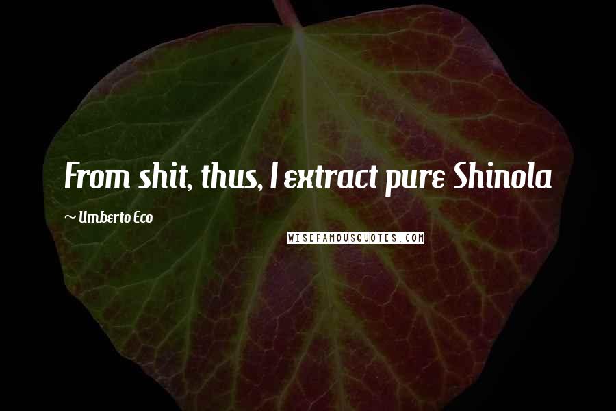 Umberto Eco Quotes: From shit, thus, I extract pure Shinola