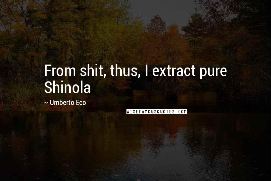 Umberto Eco Quotes: From shit, thus, I extract pure Shinola