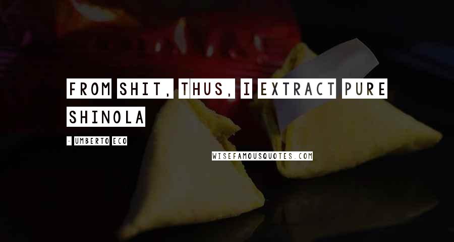 Umberto Eco Quotes: From shit, thus, I extract pure Shinola