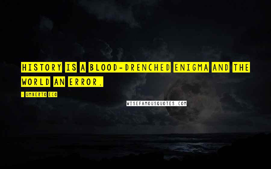 Umberto Eco Quotes: History is a blood-drenched enigma and the world an error.