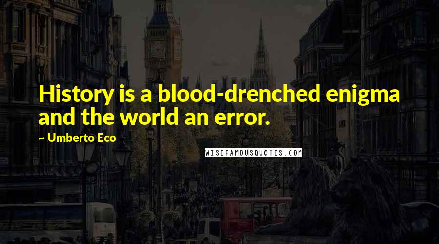 Umberto Eco Quotes: History is a blood-drenched enigma and the world an error.