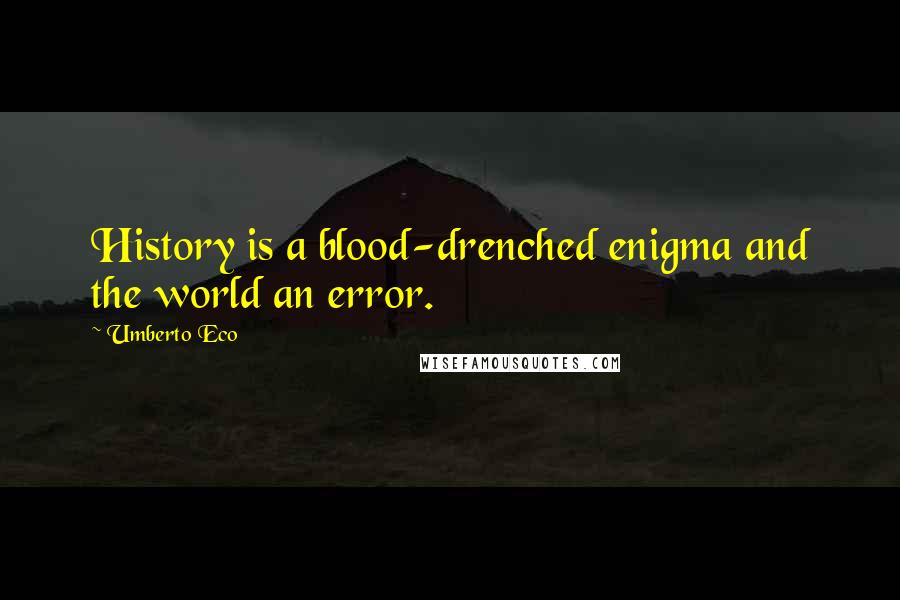 Umberto Eco Quotes: History is a blood-drenched enigma and the world an error.