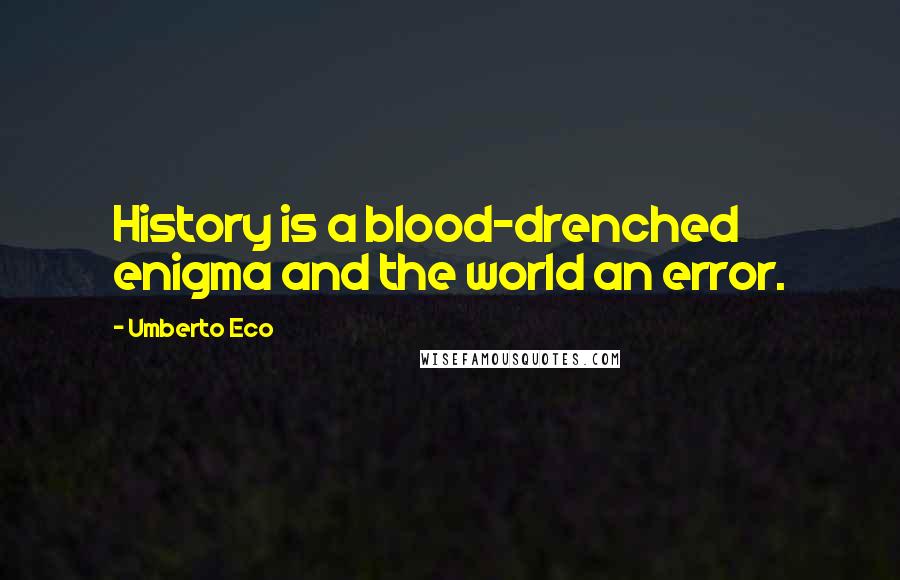 Umberto Eco Quotes: History is a blood-drenched enigma and the world an error.