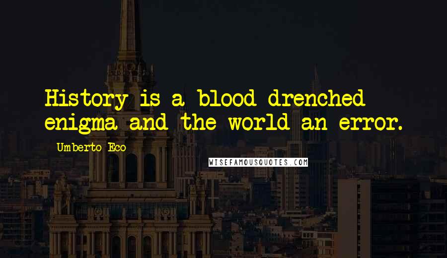 Umberto Eco Quotes: History is a blood-drenched enigma and the world an error.