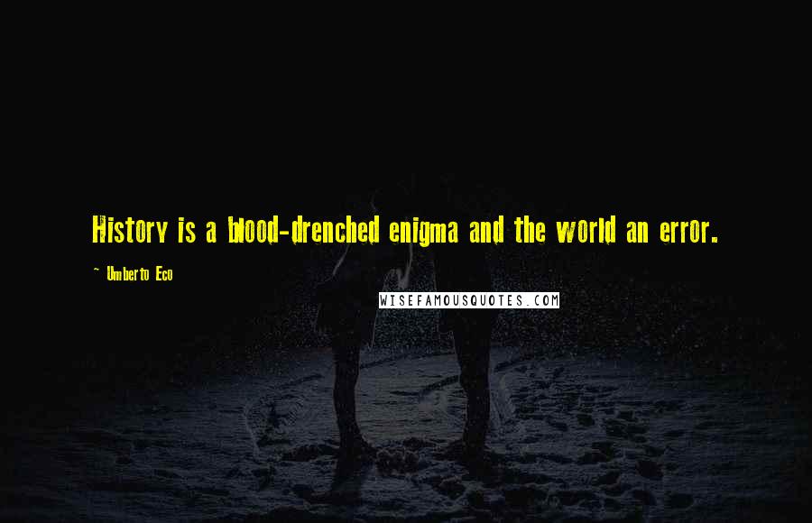 Umberto Eco Quotes: History is a blood-drenched enigma and the world an error.