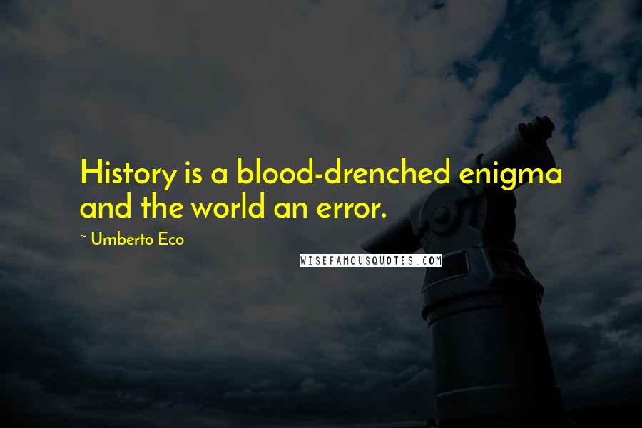 Umberto Eco Quotes: History is a blood-drenched enigma and the world an error.