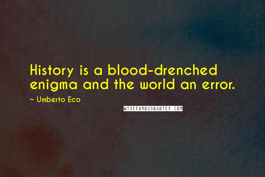 Umberto Eco Quotes: History is a blood-drenched enigma and the world an error.