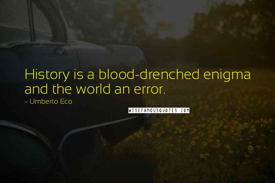 Umberto Eco Quotes: History is a blood-drenched enigma and the world an error.