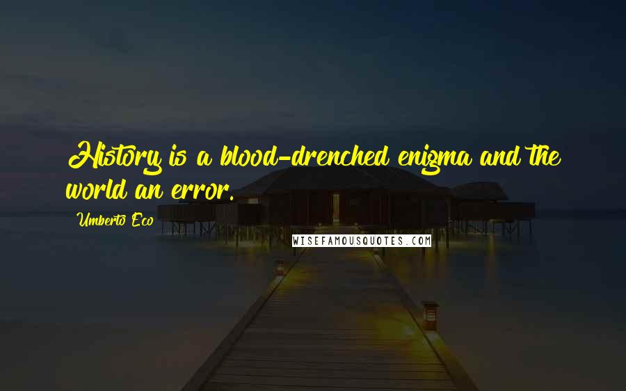 Umberto Eco Quotes: History is a blood-drenched enigma and the world an error.