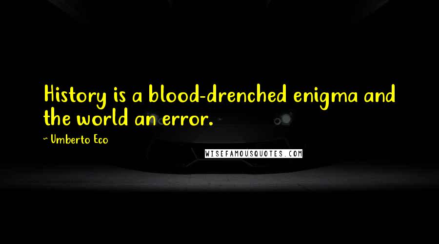 Umberto Eco Quotes: History is a blood-drenched enigma and the world an error.