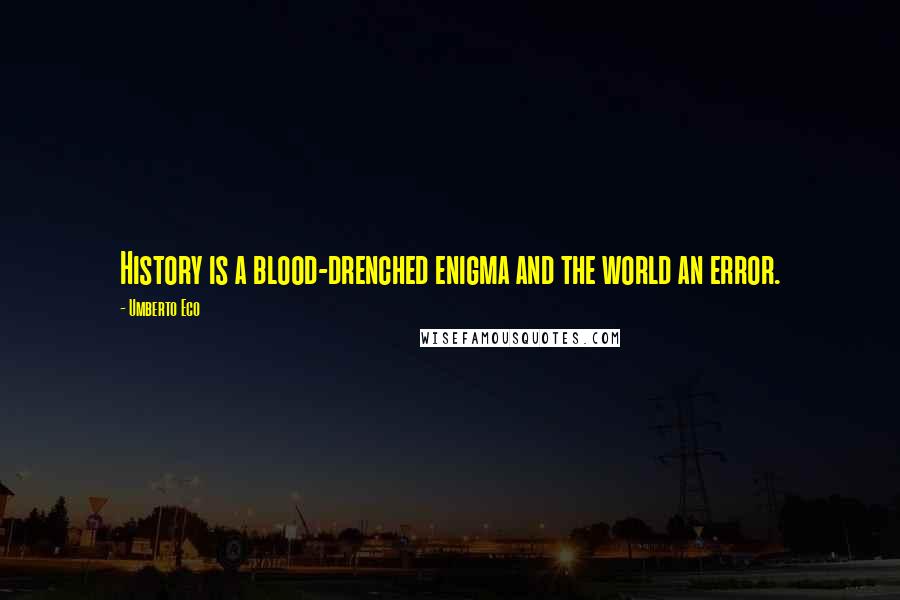Umberto Eco Quotes: History is a blood-drenched enigma and the world an error.
