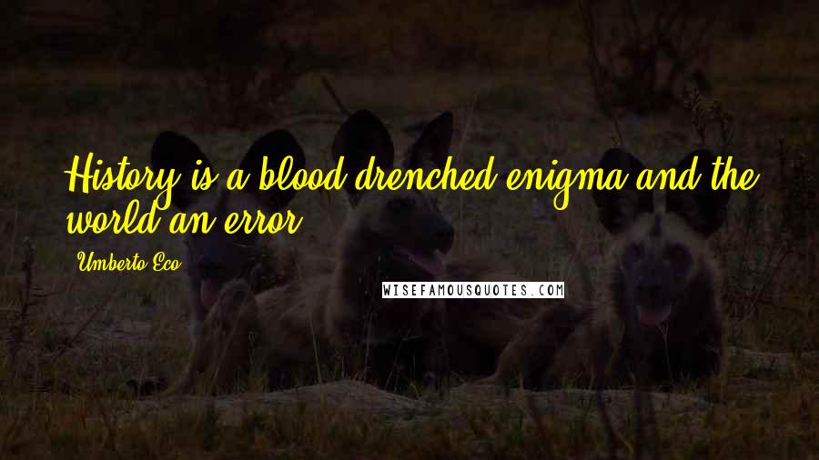 Umberto Eco Quotes: History is a blood-drenched enigma and the world an error.