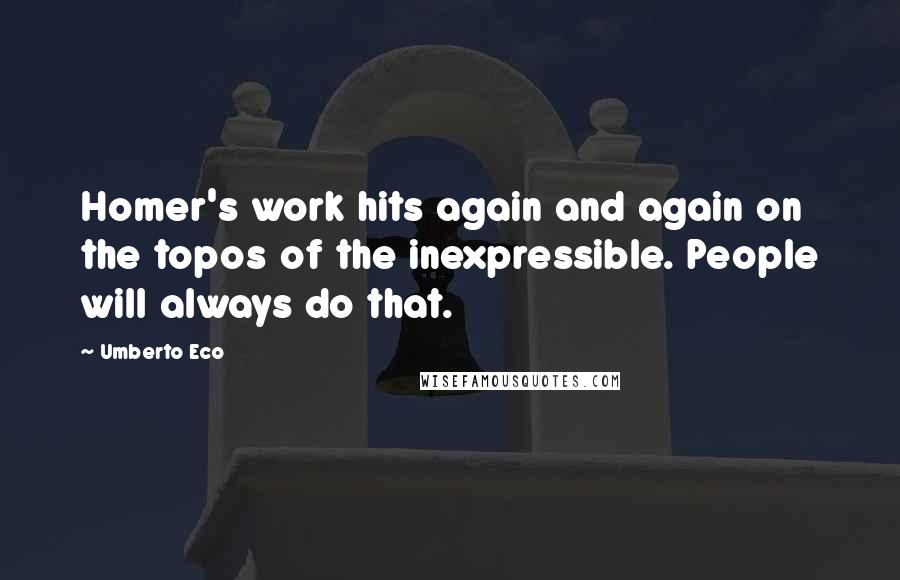 Umberto Eco Quotes: Homer's work hits again and again on the topos of the inexpressible. People will always do that.