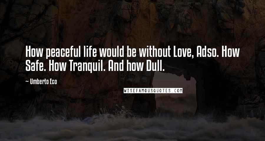 Umberto Eco Quotes: How peaceful life would be without Love, Adso. How Safe. How Tranquil. And how Dull.
