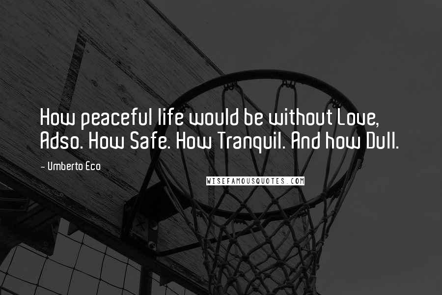 Umberto Eco Quotes: How peaceful life would be without Love, Adso. How Safe. How Tranquil. And how Dull.