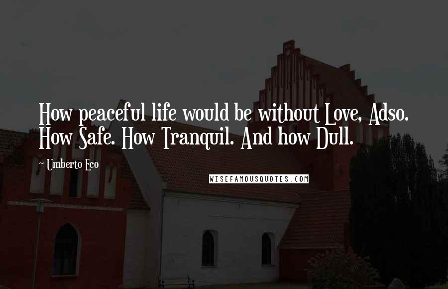 Umberto Eco Quotes: How peaceful life would be without Love, Adso. How Safe. How Tranquil. And how Dull.