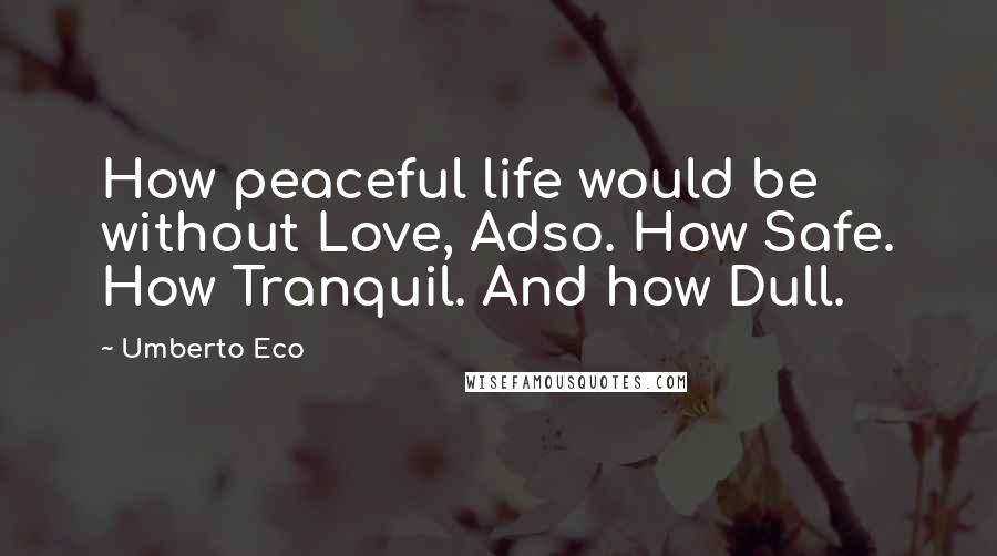 Umberto Eco Quotes: How peaceful life would be without Love, Adso. How Safe. How Tranquil. And how Dull.