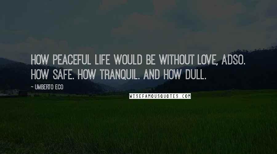 Umberto Eco Quotes: How peaceful life would be without Love, Adso. How Safe. How Tranquil. And how Dull.