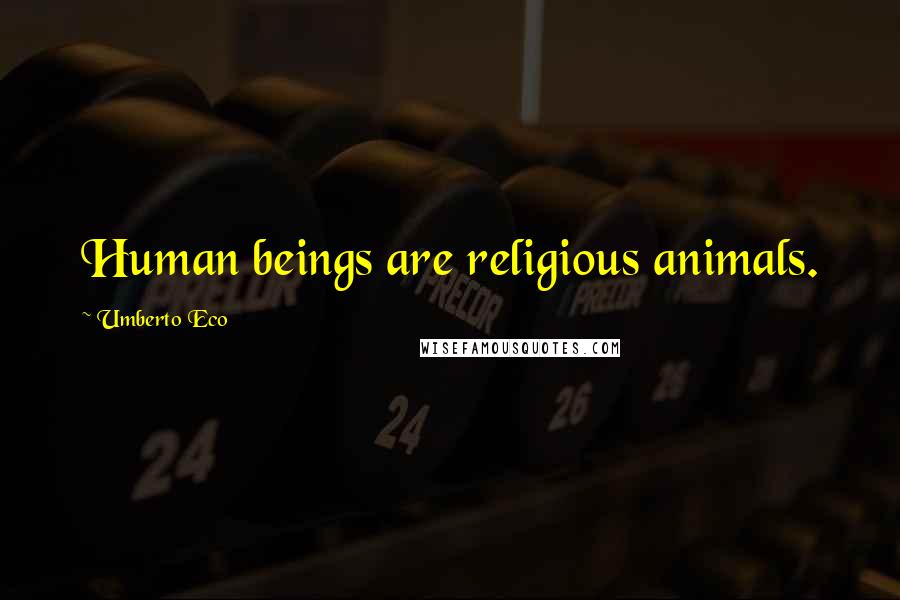 Umberto Eco Quotes: Human beings are religious animals.