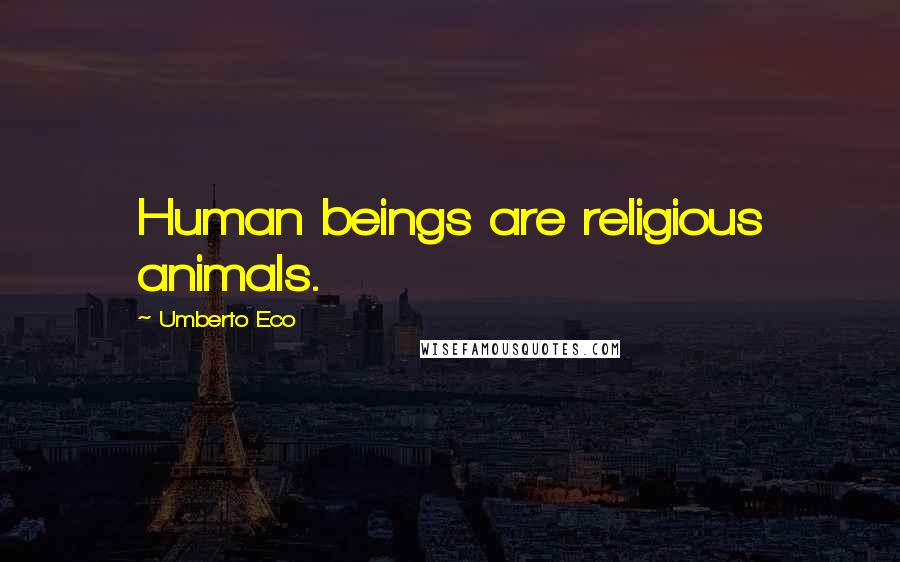 Umberto Eco Quotes: Human beings are religious animals.