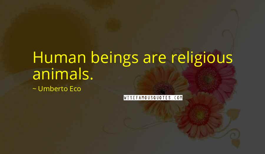 Umberto Eco Quotes: Human beings are religious animals.