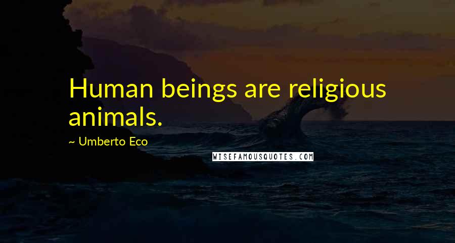 Umberto Eco Quotes: Human beings are religious animals.