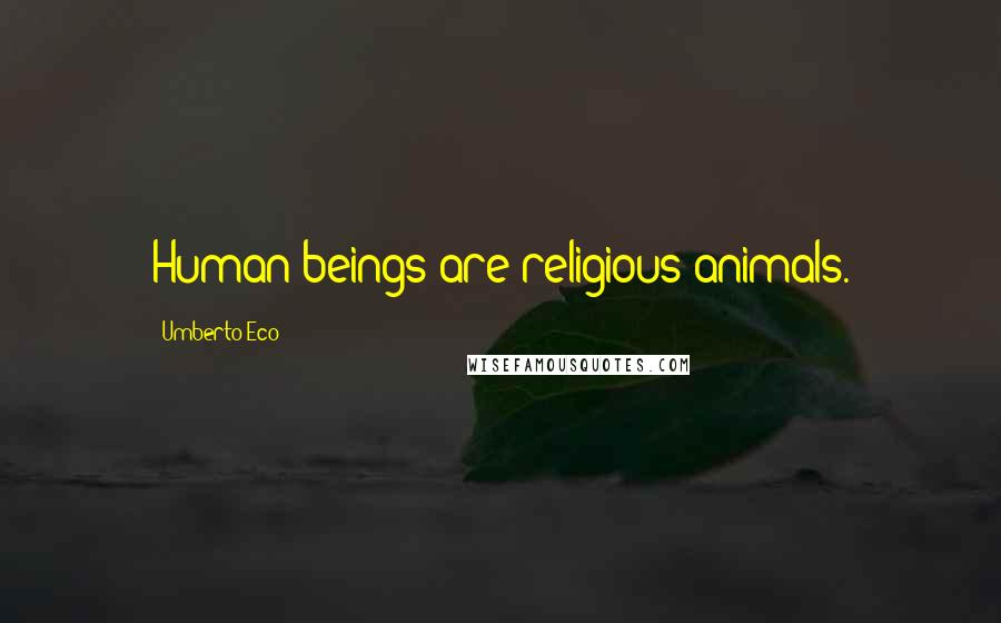 Umberto Eco Quotes: Human beings are religious animals.