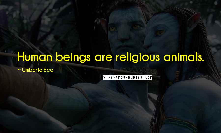 Umberto Eco Quotes: Human beings are religious animals.