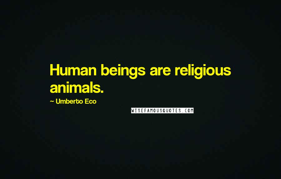 Umberto Eco Quotes: Human beings are religious animals.