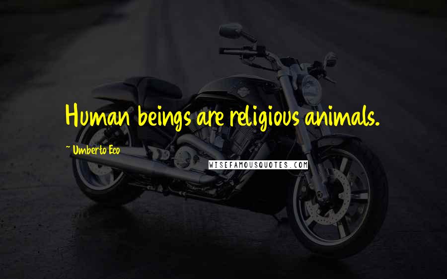 Umberto Eco Quotes: Human beings are religious animals.