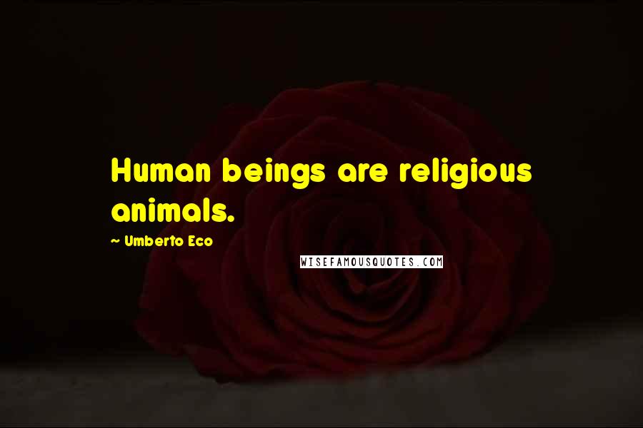 Umberto Eco Quotes: Human beings are religious animals.