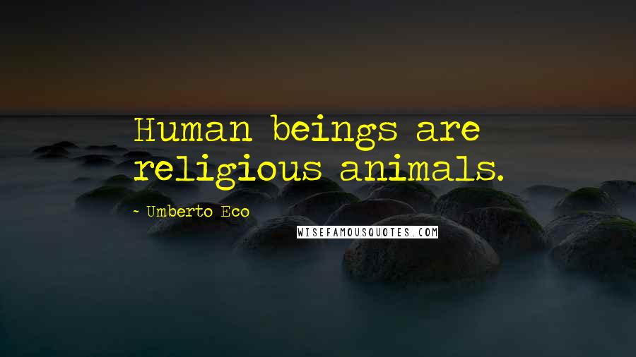 Umberto Eco Quotes: Human beings are religious animals.