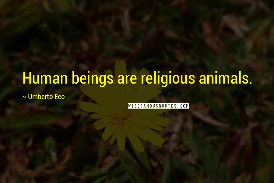 Umberto Eco Quotes: Human beings are religious animals.