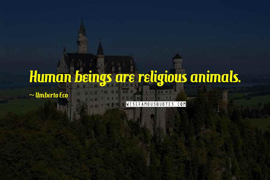 Umberto Eco Quotes: Human beings are religious animals.