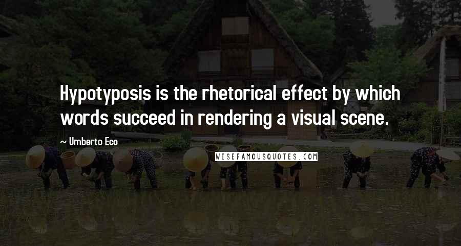 Umberto Eco Quotes: Hypotyposis is the rhetorical effect by which words succeed in rendering a visual scene.