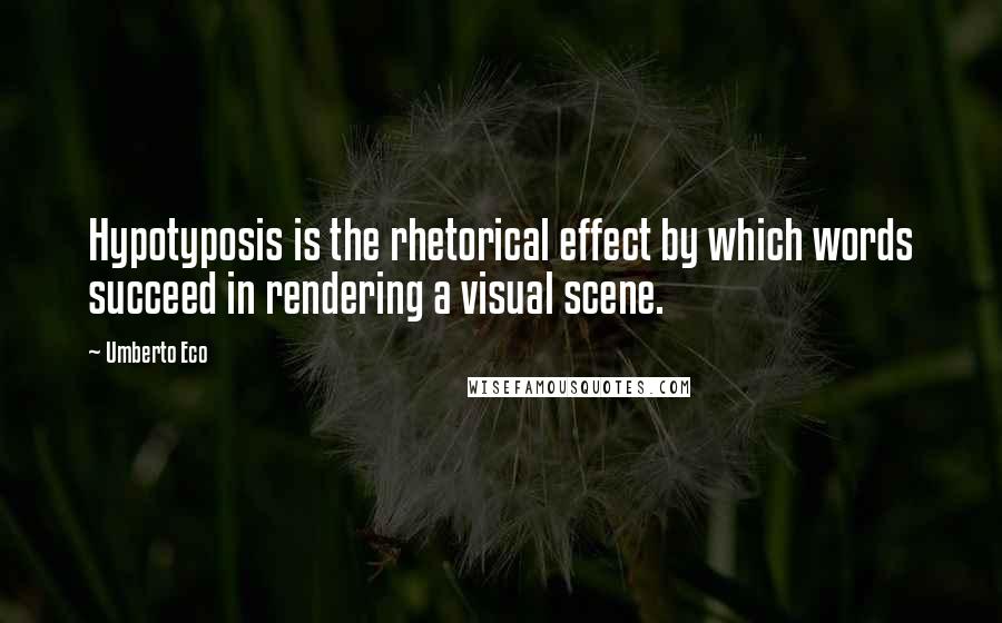 Umberto Eco Quotes: Hypotyposis is the rhetorical effect by which words succeed in rendering a visual scene.