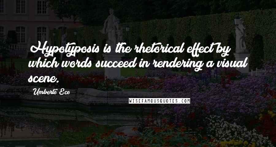 Umberto Eco Quotes: Hypotyposis is the rhetorical effect by which words succeed in rendering a visual scene.
