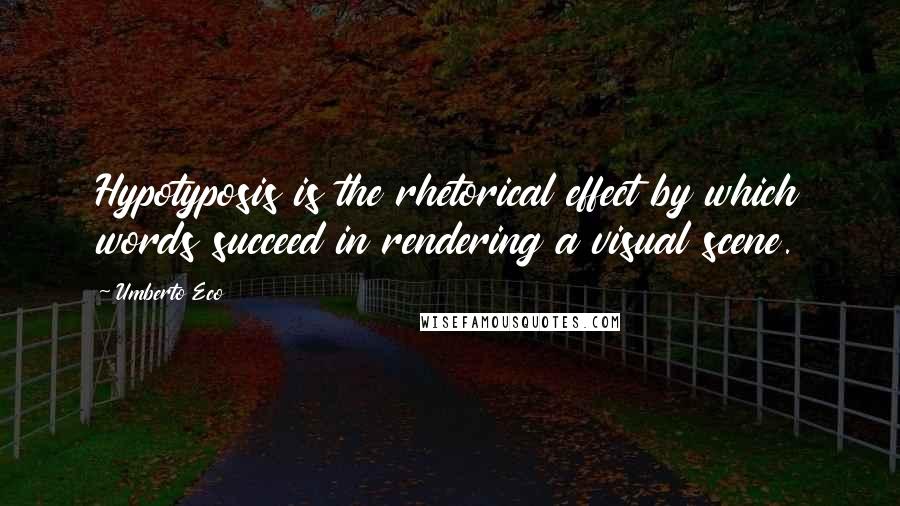Umberto Eco Quotes: Hypotyposis is the rhetorical effect by which words succeed in rendering a visual scene.