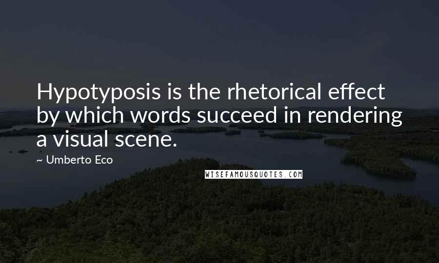 Umberto Eco Quotes: Hypotyposis is the rhetorical effect by which words succeed in rendering a visual scene.