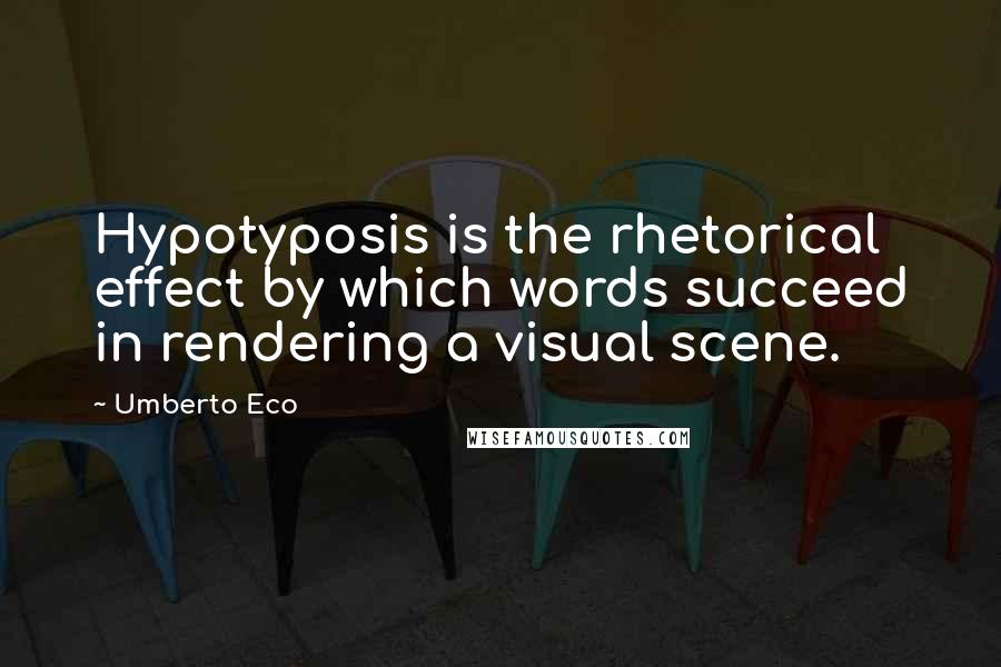 Umberto Eco Quotes: Hypotyposis is the rhetorical effect by which words succeed in rendering a visual scene.